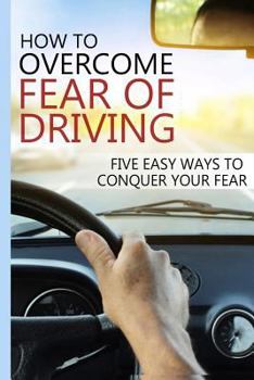Paperback How to Overcome Fear of Driving: Five Easy Ways to Conquer Your Fear Book
