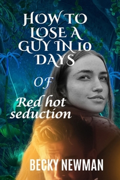 How to Lose a Guy in 10 Days of Red-Hot Irresistible Seduction: Forbidden Temptations