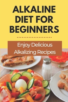 Paperback Alkaline Diet For Beginners: Enjoy Delicious Alkalizing Recipes: Alkaline Diet Plan Book