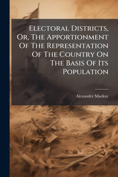 Electoral Districts, Or, the Apportionment of the Representation of the Country on the Basis of Its Population: Being an Inquiry Into the Working of t