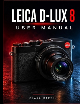 Paperback Leica D-Lux 8 User Manual: A Comprehensive Guide to Setup, Operation, Features, and Creative Photography Book
