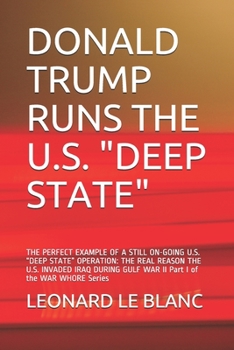 DONALD TRUMP RUNS THE U.S. "DEEP STATE": THE PERFECT EXAMPLE OF A STILL ON-GOING U.S. “DEEP STATE” OPERATION: THE REAL REASON THE U.S. INVADED IRAQ DURING GULF WAR II Part I of the WAR WHORE Series