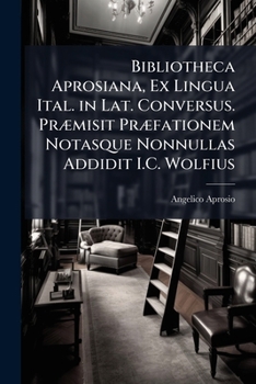 Paperback Bibliotheca Aprosiana, Ex Lingua Ital. in Lat. Conversus. Præmisit Præfationem Notasque Nonnullas Addidit I.C. Wolfius [Latin] Book
