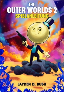 THE OUTER WORLDS 2 SPIELANLEITUNG: Eine Vollständige Komplettlösung, Um Jede Fraktion Und Waffe Zu Meistern, Versteckte Quests Freizuschalten Und Geheimnisse Zu Entdecken – Für 100% Spielabschluss.