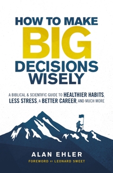 Paperback How to Make Big Decisions Wisely: A Biblical and Scientific Guide to Healthier Habits, Less Stress, a Better Career, and Much More Book