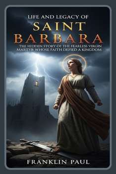 Life and legacy of saint Barbara: The hidden story of the fearless virgin martyr whose faith defied a kingdom