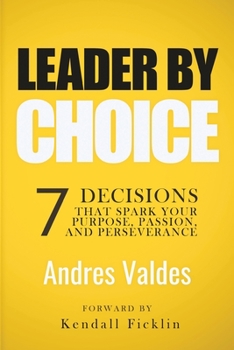 Leader by Choice: 7 Decisions That Spark Your Purpose, Passion, and Perseverance