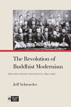 The Revolution of Buddhist Modernism: Jōdo Shin Thought and Politics, 1890–1962 - Book  of the Pure Land Buddhist Studies