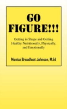 Go Figure!!!: Getting in Shape and Getting Healthy Nutritionally, Physically, and Emotionally