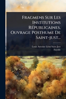 Fragmens Sur Les Institutions RÃ(c)publicaines, Ouvrage Posthume De Saint-just... (French Edition)