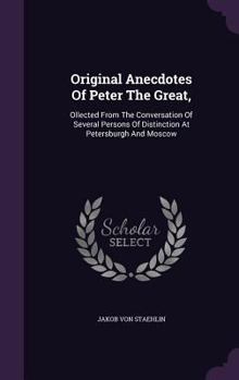 Hardcover Original Anecdotes Of Peter The Great,: Ollected From The Conversation Of Several Persons Of Distinction At Petersburgh And Moscow Book