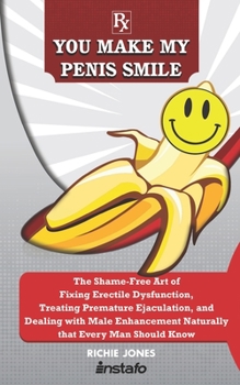 Paperback You Make My Penis Smile: The Shame-Free Art of Fixing Erectile Dysfunction, Treating Premature Ejaculation, and Dealing with Male Enhancement N Book