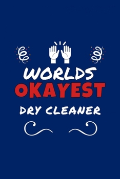 Worlds Okayest Dry Cleaner: Perfect Gag Gift | Blank Lined Notebook Journal | 100 Pages 6" x 9" Format | Office Humour and Banter