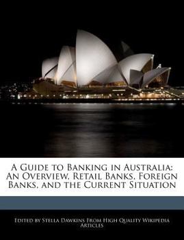 A Guide to Banking in Australi : An Overview, Retail Banks, Foreign Banks, and the Current Situation