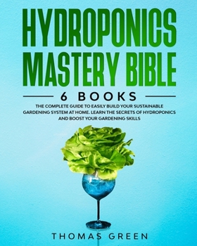 Paperback Hydroponics Mastery Bible: 6 IN 1. The Complete Guide to Easily Build Your Sustainable Gardening System at Home. Learn the Secrets of Hydroponics Book