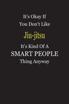 It's Okay If You Don't Like Jiu-jitsu It's Kind Of A Smart People Thing Anyway: Blank Lined Notebook Journal Gift Idea