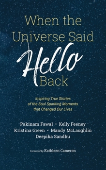 When the Universe Said Hello Back: Inspiring True Stories of the Soul Sparking Moments that Changed Our Lives