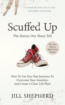 Paperback Scuffed Up: The stories our shoes tell. How to use your past journeys to overcome your anxieties and create a clear life plan. Book