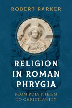 Hardcover Religion in Roman Phrygia: From Polytheism to Christianity Book