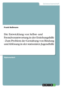 Paperback Die Entwicklung von Selbst- und Fremdverantwortung in der Erziehungshilfe - Zum Problem der Gestaltung von Bindung und Ablösung in der stationären Jug [German] Book