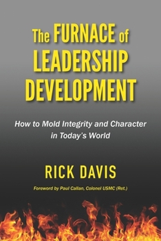 The Furnace of Leadership Development, How to Mold Integrity and Character in Today's World