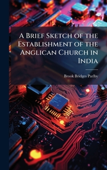 A Brief Sketch of the Establishment of the Anglican Church in India - Primary Source Edition