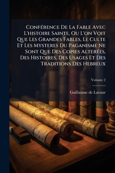 Conférence De La Fable Avec L'histoire Sainte, Ou L'on Voit Que Les Grandes Fables, Le Culte Et Les Mysteres Du Paganisme Ne Sont Que Des Copies ... Des Hebreux, Volume 2