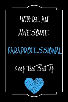 You're An Awesome Paraprofessional Keep That Shit Up Notebook Funny Gift  For Paraprofessional: Lined Notebook / Journal Gift, 120 Pages, 6x9, Soft Cover, Matte Finish