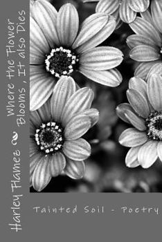 Paperback Where the Flower Blooms, It also Dies: Tainted Soil - Poetry Book