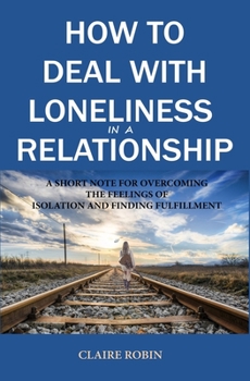 Paperback How to Deal with Loneliness in A Relationship: A Short Note for Overcoming the Feelings of Isolation and Finding Fulfillment Book