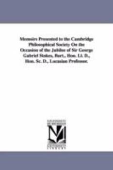 Paperback Memoirs Presented to the Cambridge Philosophical Society on the Occasion of the Jubilee of Sir George Gabriel Stokes, Bart., Hon. LL. D., Hon. SC. D., Book