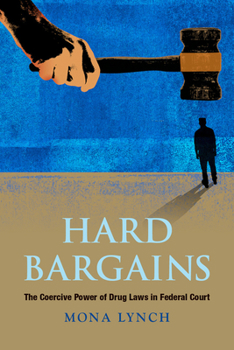 Hard Bargains: The Coercive Power of Drug Laws in Federal Court: The Coercive Power of Drug Laws in Federal Court