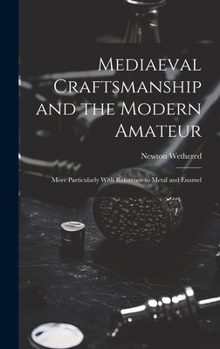 Hardcover Mediaeval Craftsmanship and the Modern Amateur: More Particularly With Reference to Metal and Enamel Book