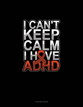 I Can't Keep Calm I Have Adhd: 3 Column Ledger