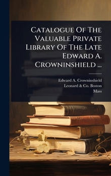 Hardcover Catalogue Of The Valuable Private Library Of The Late Edward A. Crowninshield ... Book