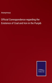 Hardcover Official Correspondence regarding the Existence of Coal and Iron in the Punjab Book
