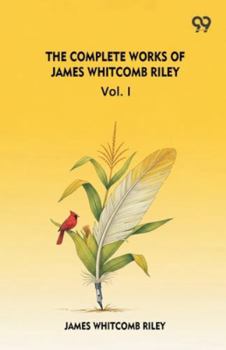 The Complete Works Of James Whitcomb Riley Vol. I