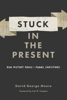 Paperback Stuck in the Present: How History Frees and Forms Christians Book