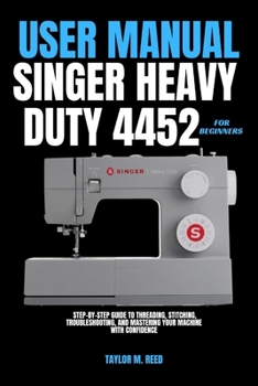 Paperback Singer Heavy Duty 4452 User Manual for Beginners: Step-by-Step Guide to Threading, Stitching, Troubleshooting, and Mastering Your Machine with Confide Book