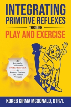 Paperback Integrating Primitive Reflexes Through Play and Exercise: An Interactive Guide to the Moro Reflex for Parents, Teachers, and Service Providers Book