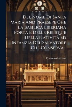 Del Nome Di Santa Maria And Praesepe Che La Basilica Liberiana Porta E Delle Reliquie Della Natività Ed Infanzia Del Salvatore Che Conserva... (Italian Edition)