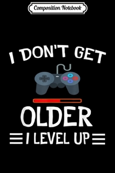 Composition Notebook: I Don't Get Older I Level Up Funny Gamer gift  Journal/Notebook Blank Lined Ruled 6x9 100 Pages