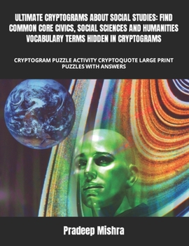 Paperback Ultimate Cryptograms about Social Studies: Find Common Core Civics, Social Sciences and Humanities Vocabulary Terms Hidden in Cryptograms: Cryptogram Book