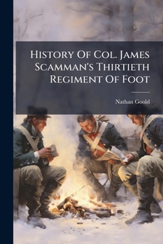 History of Col. James Scamman's Thirtieth Regiment of Foot: Eight Months' Service Men of 1775 from York County; With a Full Account of Their Movements During the Battle of Bunker Hill and Complete Mus