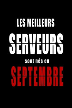 Les Meilleurs Serveurs sont nés en Septembre carnet de notes: Carnet de note pour les Serveurs nés en Septembre cadeaux pour un ami, une amie, un ... la famille né en Septembre
