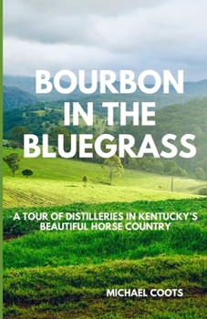 BOURBON IN THE BLUEGRASS: A TOUR OF DISTILLERIES IN KENTUCKY’S BEAUTIFUL HORSE COUNTRY