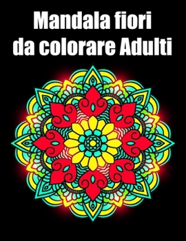 Mandala fiori da colorare adulti: libro 40 mandalas fiori grande semplici to complessi da colorare per adulti antistress regalo perfetto per Natale, compleanno