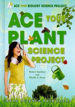 Ace Your Plant Science Project: Great Science Fair Ideas - Book  of the Ace Your Biology Science Project
