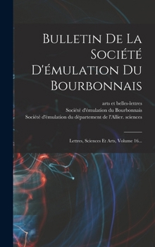 Bulletin De La Société D'émulation Du Bourbonnais: Lettres, Sciences Et Arts, Volume 16...