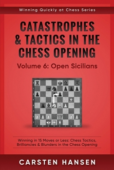 Catastrophes & Tactics in the Chess Opening - Volume 6: Open Sicilians: Winning in 15 Moves or Less: Chess Tactics, Brilliancies & Blunders in the Chess Opening